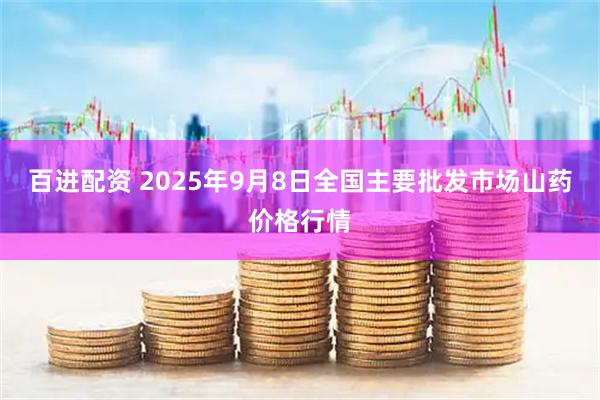 百进配资 2025年9月8日全国主要批发市场山药价格行情