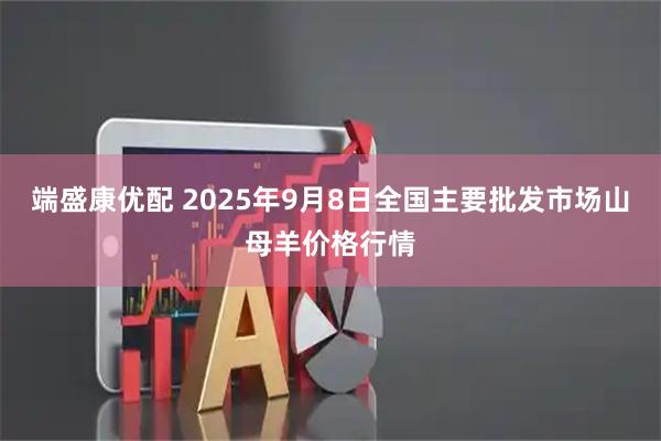 端盛康优配 2025年9月8日全国主要批发市场山母羊价格行情