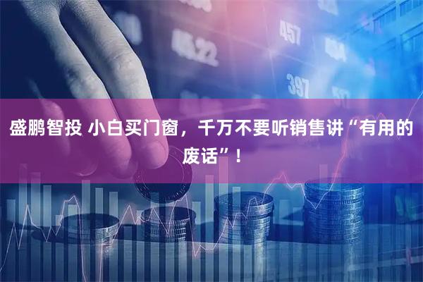 盛鹏智投 小白买门窗，千万不要听销售讲“有用的废话”！