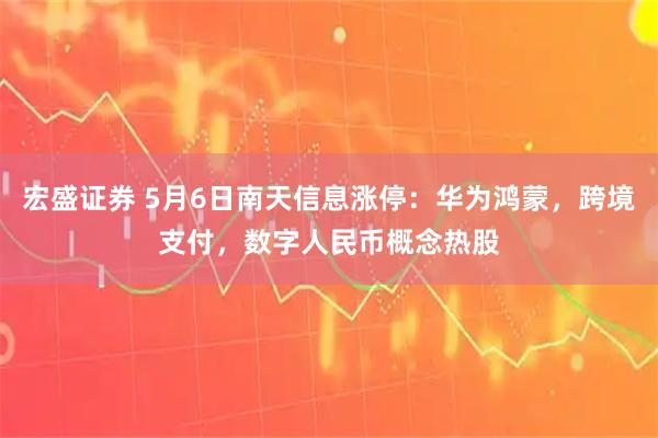 宏盛证券 5月6日南天信息涨停：华为鸿蒙，跨境支付，数字人民币概念热股