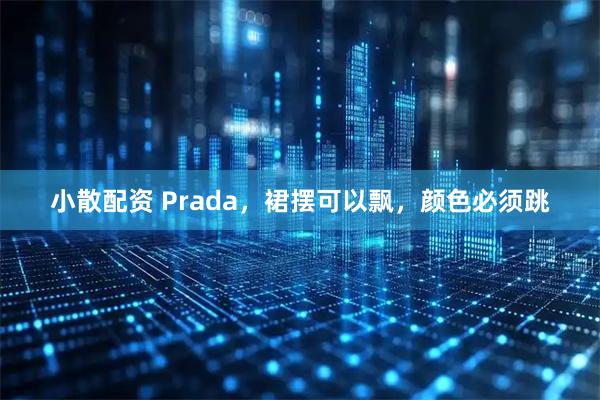 小散配资 Prada，裙摆可以飘，颜色必须跳