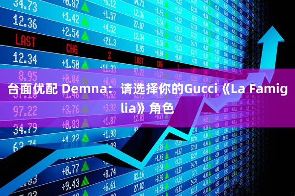 台面优配 Demna：请选择你的Gucci《La Famiglia》角色