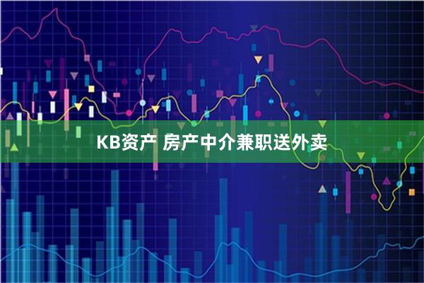KB资产 房产中介兼职送外卖