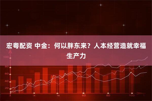 宏粤配资 中金:何以胖东来?人本经营造就幸福生产力