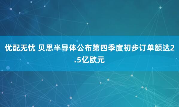 优配无忧 贝思半导体公布第四季度初步订单额达2.5亿欧元