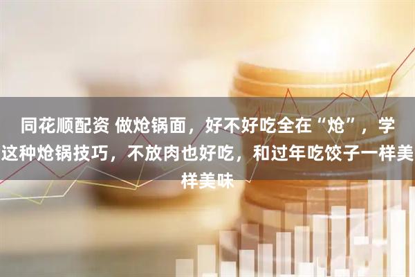 同花顺配资 做炝锅面，好不好吃全在“炝”，学会这种炝锅技巧，不放肉也好吃，和过年吃饺子一样美味