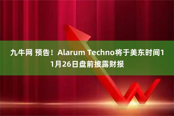 九牛网 预告！Alarum Techno将于美东时间11月26日盘前披露财报